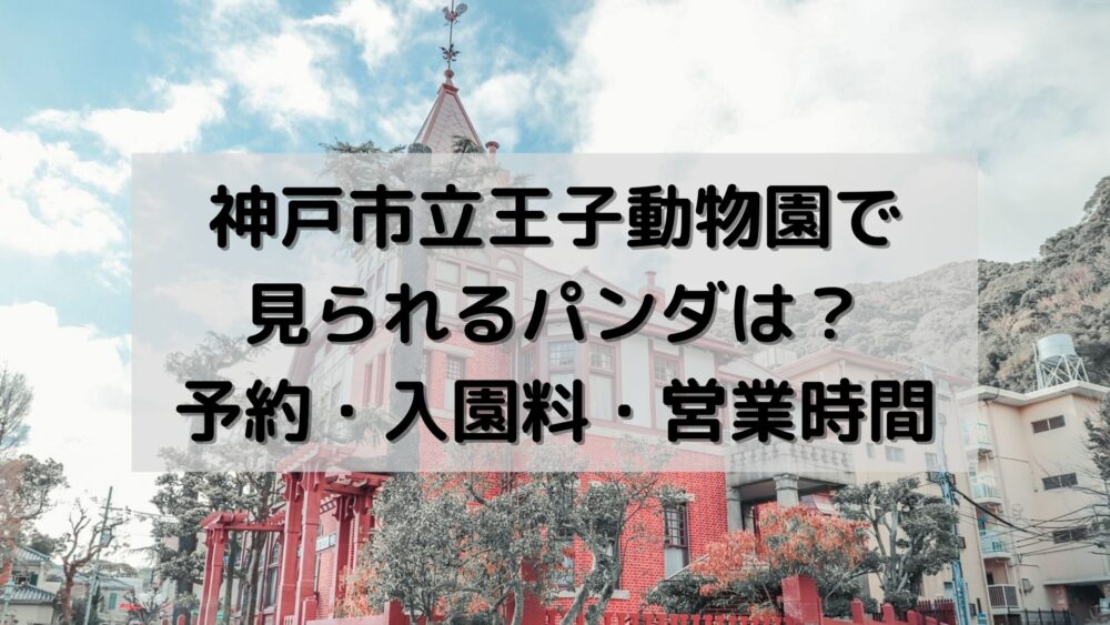 神戸市立王子動物園で見られるパンダは？予約・入園料・営業時間