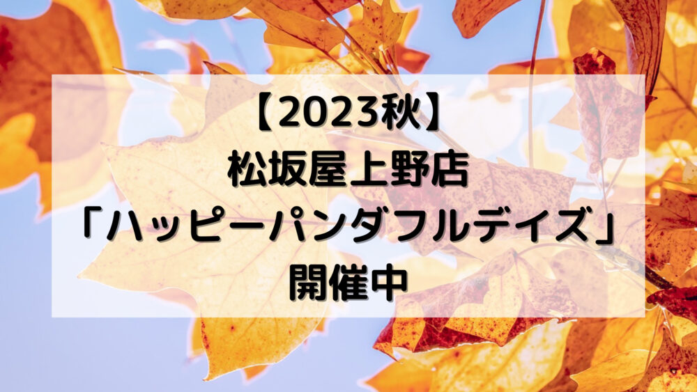 【2023秋】松坂屋上野店「ハッピーパンダフルデイズ」開催中