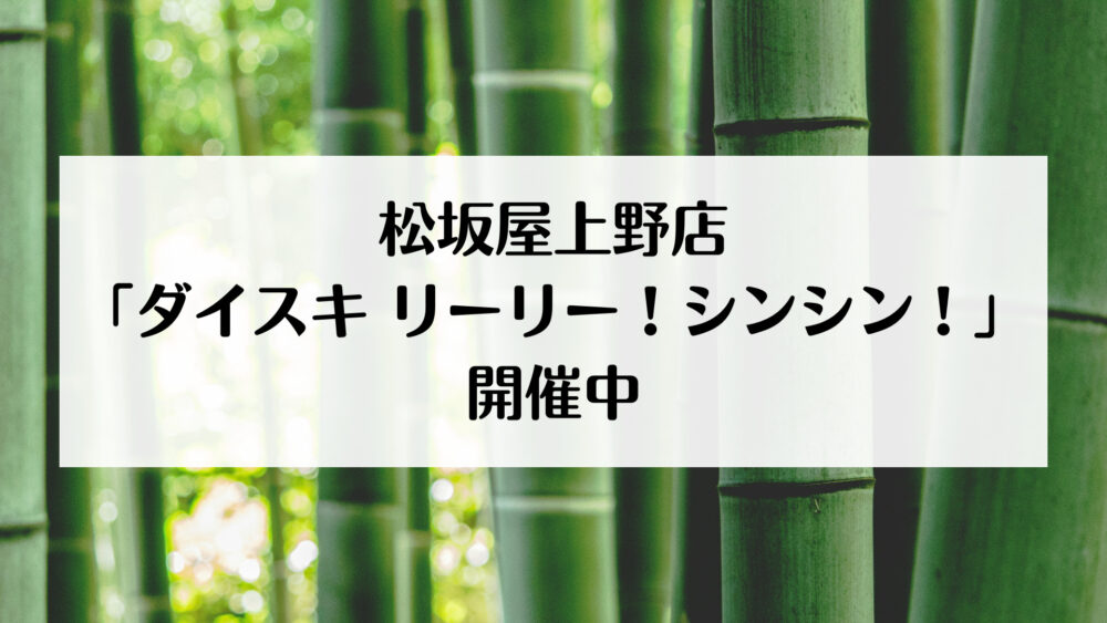 松坂屋上野店「ダイスキ リーリー!シンシン!」開催中