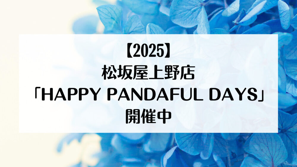 【2025】松坂屋上野店「HAPPY PANDAFUL DAYS」開催中
